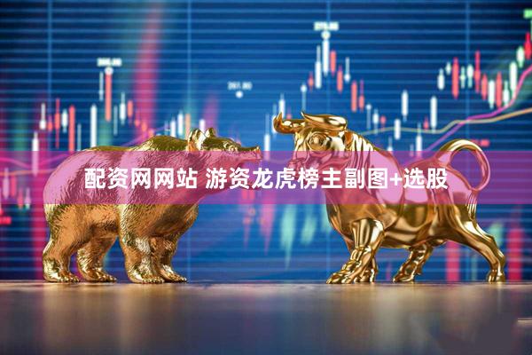 配资网网站 游资龙虎榜主副图+选股
