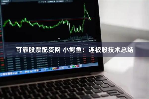 可靠股票配资网 小鳄鱼：连板股技术总结