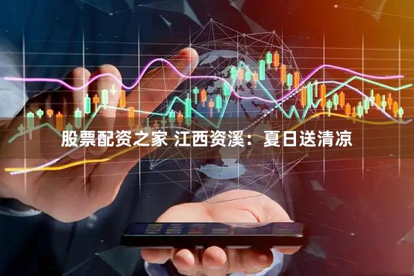 股票配资之家 江西资溪：夏日送清凉
