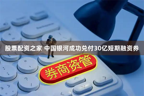股票配资之家 中国银河成功兑付30亿短期融资券