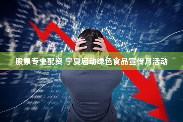 股票专业配资 宁夏启动绿色食品宣传月活动