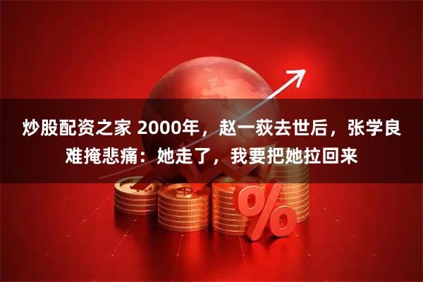 炒股配资之家 2000年，赵一荻去世后，张学良难掩悲痛：她走了，我要把她拉回来