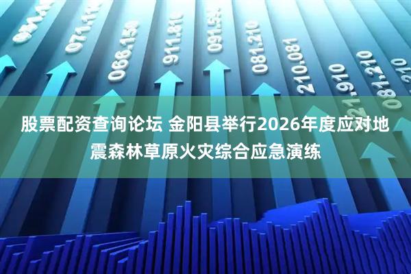 股票配资查询论坛 金阳县举行2026年度应对地震森林草原火灾综合应急演练